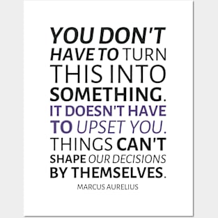 Marcus Aurelius | You Don't Have To Turn This Into Something. It Doesn't Have To Upset You. Things Can't Shape Our Decisions By Themselves. | Inspirational Quote | Dark Version Posters and Art